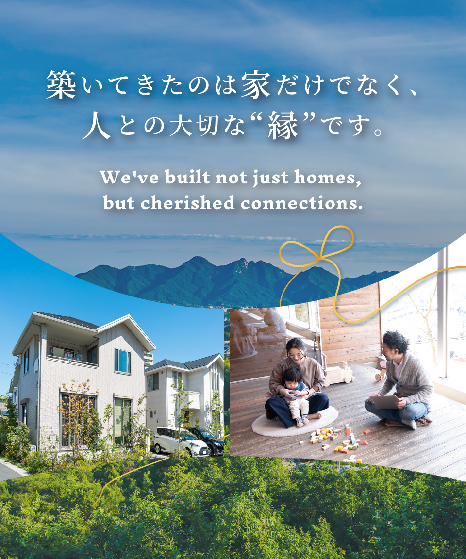 築いてきたのは家だけでなく、人との大切な“縁”です。